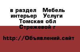  в раздел : Мебель, интерьер » Услуги . Томская обл.,Стрежевой г.